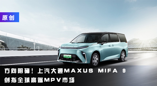 原創(chuàng)丨方向明確！上汽大通MAXUS MIFA 9劍指全球高端MPV市場